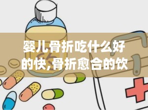 婴儿骨折吃什么好的快,骨折愈合的饮食原则