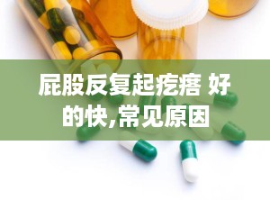 屁股反复起疙瘩 好的快,常见原因