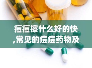 痘痘擦什么好的快,常见的痘痘药物及其效果