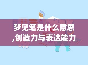 梦见笔是什么意思,创造力与表达能力