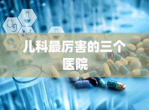 儿科最厉害的三个医院
