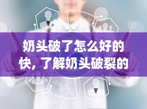 奶头破了怎么好的快, 了解奶头破裂的原因