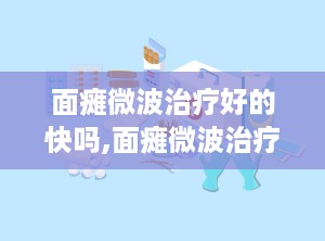 面瘫微波治疗好的快吗,面瘫微波治疗效果及康复速度解析