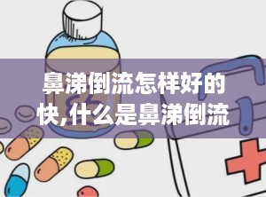 鼻涕倒流怎样好的快,什么是鼻涕倒流？