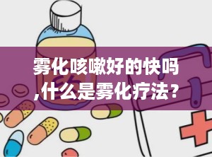 雾化咳嗽好的快吗,什么是雾化疗法？