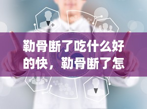 勒骨断了吃什么好的快，勒骨断了怎么调养