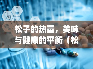 松子的热量，美味与健康的平衡（松子的热量高吗吃了会胖吗）