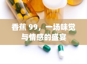 香蕉 99，一场味觉与情感的盛宴