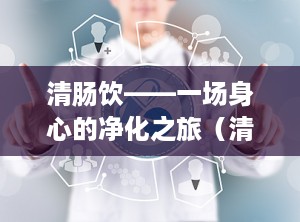 清肠饮——一场身心的净化之旅（清肠饮组成和功用）