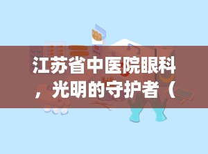江苏省中医院眼科，光明的守护者（江苏省中医院眼科专家排名）