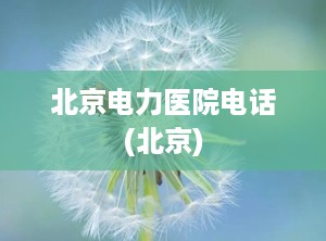 北京电力医院电话(北京)