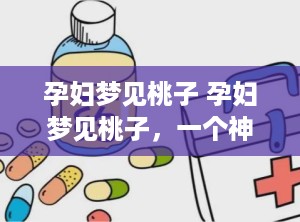 孕妇梦见桃子 孕妇梦见桃子，一个神奇的梦境