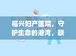 福兴妇产医院，守护生命的港湾，联系电话，[电话号码]
