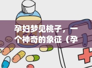 孕妇梦见桃子，一个神奇的象征（孕妇梦见桃子是什么预兆）