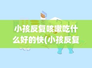 小孩反复咳嗽吃什么好的快(小孩反复咳嗽吃什么好的快一点)