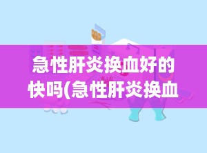 急性肝炎换血好的快吗(急性肝炎换血好的快吗女性)