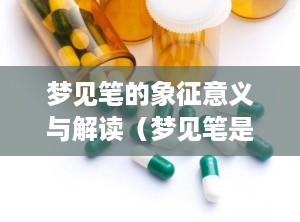 梦见笔的象征意义与解读（梦见笔是什么意思有什么预兆）