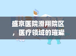 盛京医院滑翔院区，医疗领域的璀璨明珠（盛京医院滑翔院区电话）