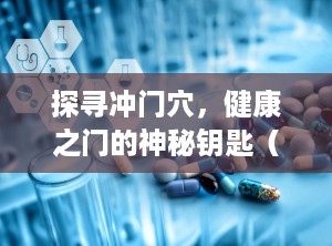 探寻冲门穴，健康之门的神秘钥匙（冲门）