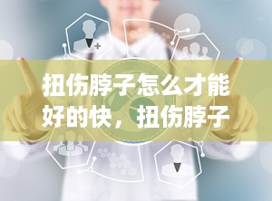 扭伤脖子怎么才能好的快，扭伤脖子了怎么办用什么方法可以解决