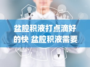 盆腔积液打点滴好的快 盆腔积液需要打点滴吗