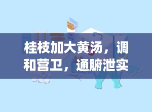 桂枝加大黄汤，调和营卫，通腑泄实（桂枝加大黄汤原文）