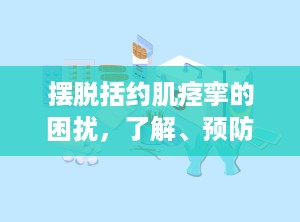 摆脱括约肌痉挛的困扰，了解、预防与治疗（括约肌痉挛是什么症状）