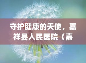 守护健康的天使，嘉祥县人民医院（嘉祥县人民医院官网）