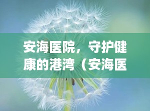 安海医院，守护健康的港湾（安海医院 晋江市第二医院是三甲吗）