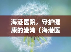 海港医院，守护健康的港湾（海港医院24小时电话）