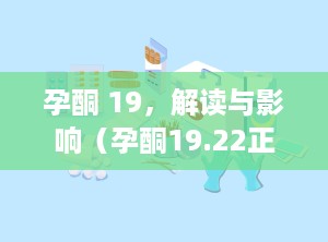 孕酮 19，解读与影响（孕酮19.22正常吗）