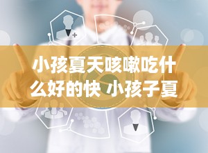 小孩夏天咳嗽吃什么好的快 小孩子夏天咳嗽吃什么好