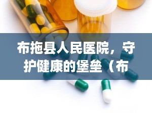 布拖县人民医院，守护健康的堡垒（布拖县人民医院院长）