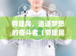 劳建民，追逐梦想的奋斗者（劳建民个人简历及资料）