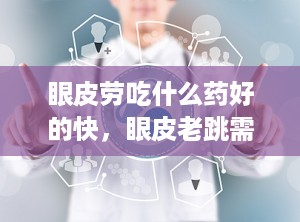眼皮劳吃什么药好的快，眼皮老跳需要吃什么药
