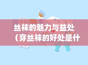 丝袜的魅力与益处（穿丝袜的好处是什么呢）