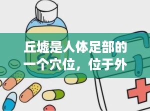 丘墟是人体足部的一个穴位，位于外踝前下方，趾长伸肌腱的外侧凹陷中。它是足少阳胆经上的重要穴位，经常刺激丘墟穴可以起到疏肝利胆、消肿止痛、调和气血等作用。本文将为大家介绍丘墟穴的准确位置图及相关知识。（丘墟的准确位置图作用功效）
