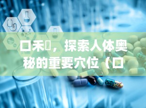 口禾髎，探索人体奥秘的重要穴位（口禾髎的准确位置图和作用）