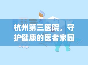 杭州第三医院，守护健康的医者家园（杭州第三医院皮肤科哪个医生最好）