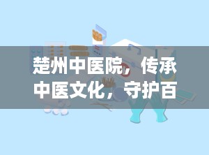 楚州中医院，传承中医文化，守护百姓健康（楚州中医院是几级医院）