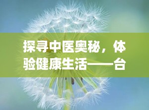 探寻中医奥秘，体验健康生活——台州市中医院（台州市中医院是三甲医院吗）