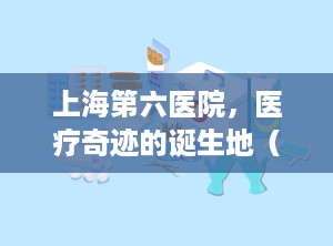 上海第六医院，医疗奇迹的诞生地（上海第六医院最擅长的科室是什么）