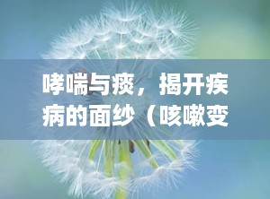 哮喘与痰，揭开疾病的面纱（咳嗽变异性哮喘有痰吗）