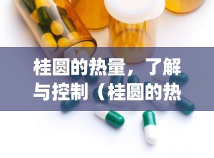 桂圆的热量，了解与控制（桂圆的热量高吗适合减肥吗）