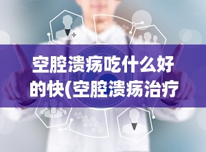 空腔溃疡吃什么好的快(空腔溃疡治疗)
