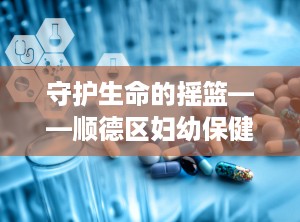 守护生命的摇篮——顺德区妇幼保健院（佛山市顺德区妇幼保健院）