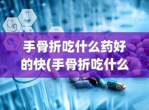 手骨折吃什么药好的快(手骨折吃什么药)