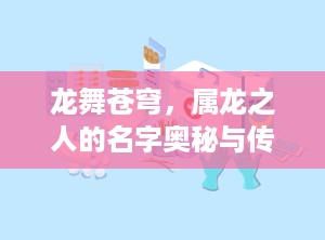 龙舞苍穹，属龙之人的名字奥秘与传奇（属龙的名字里面带什么字最好）