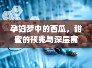 孕妇梦中的西瓜，甜蜜的预兆与深层寓意（孕妇梦见西瓜是什么意思）