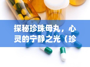 探秘珍珠母丸，心灵的宁静之光（珍珠母丸的功效与作用及禁忌）